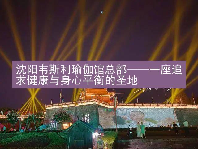 沈阳韦斯利瑜伽馆总部——一座追求健康与身心平衡的圣地