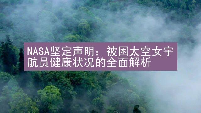 NASA坚定声明：被困太空女宇航员健康状况的全面解析