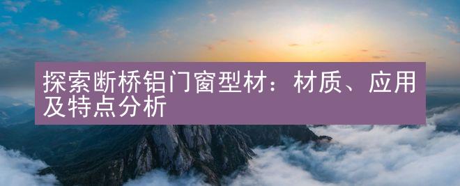 探索断桥铝门窗型材：材质、应用及特点分析