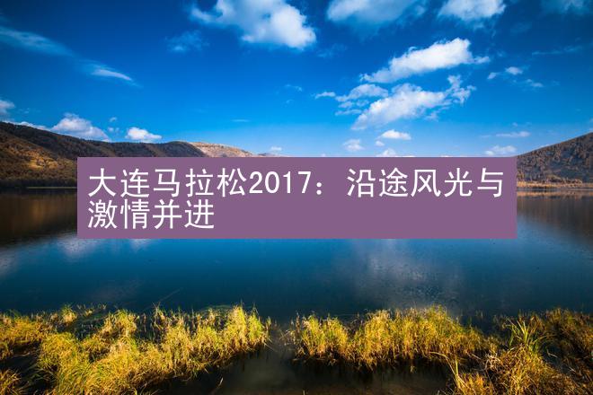 大连马拉松2017：沿途风光与激情并进