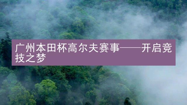 广州本田杯高尔夫赛事——开启竞技之梦