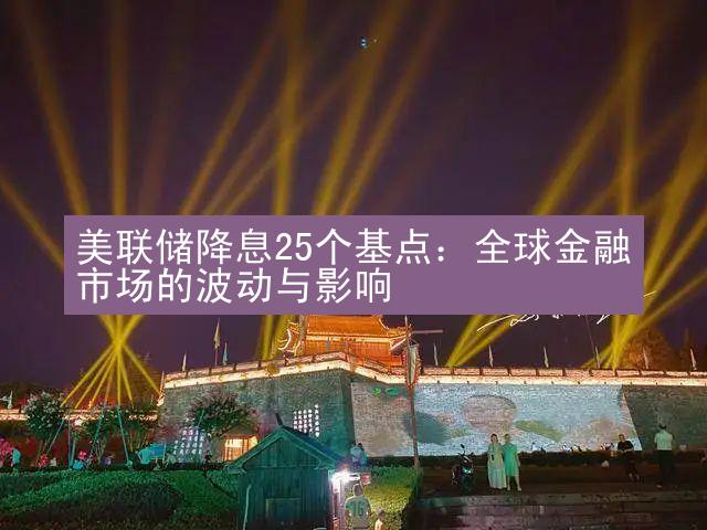 美联储降息25个基点：全球金融市场的波动与影响