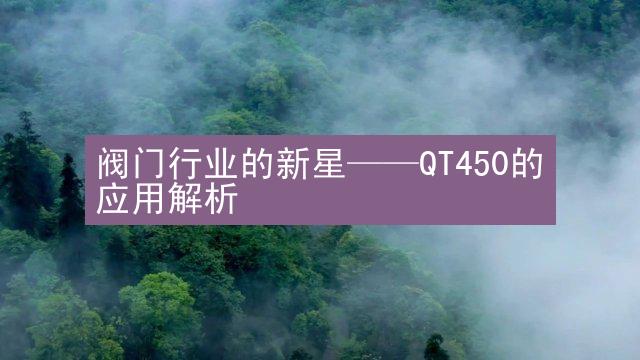 阀门行业的新星——QT450的应用解析