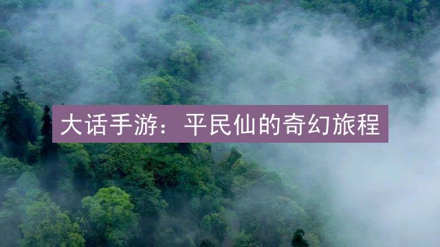 大话手游：平民仙的奇幻旅程