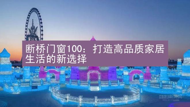 断桥门窗100：打造高品质家居生活的新选择