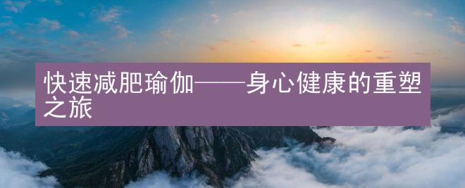 快速减肥瑜伽——身心健康的重塑之旅