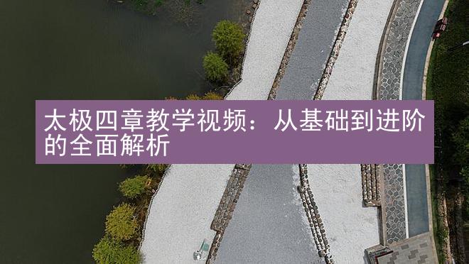 太极四章教学视频：从基础到进阶的全面解析