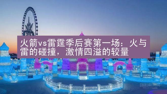 火箭vs雷霆季后赛第一场：火与雷的碰撞，激情四溢的较量