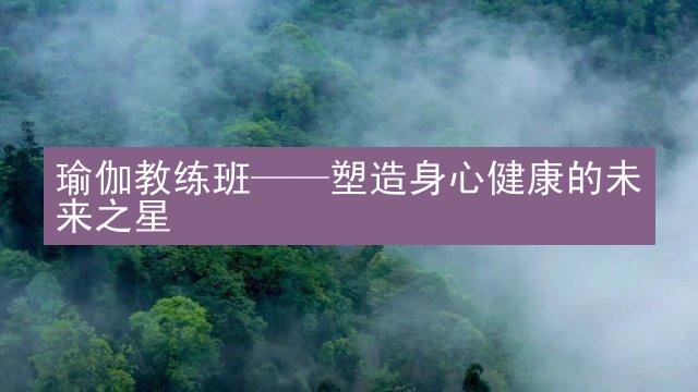 瑜伽教练班——塑造身心健康的未来之星