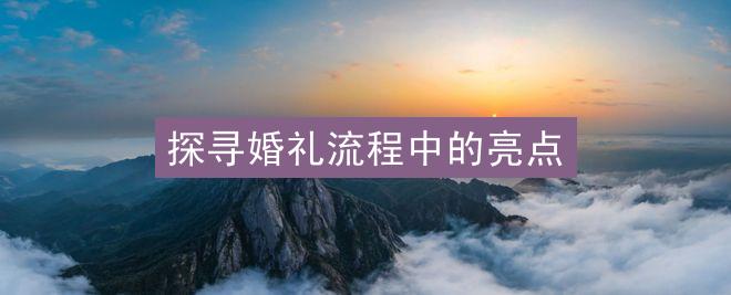 探寻婚礼流程中的亮点