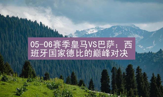 05-06赛季皇马VS巴萨：西班牙国家德比的巅峰对决