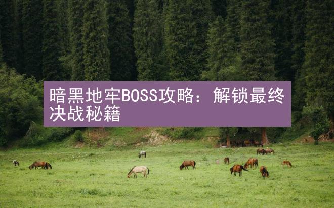 暗黑地牢BOSS攻略：解锁最终决战秘籍