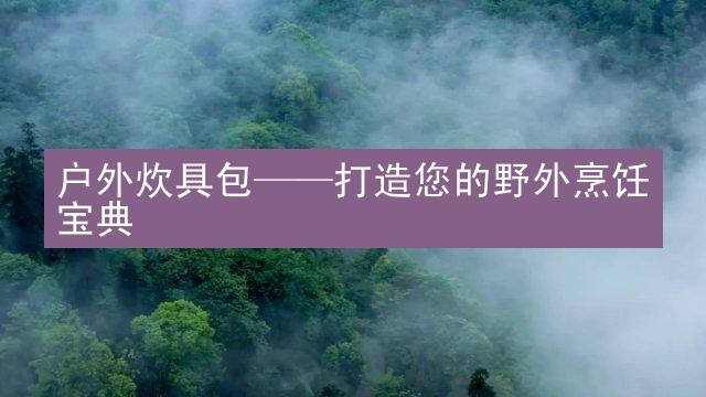 户外炊具包——打造您的野外烹饪宝典