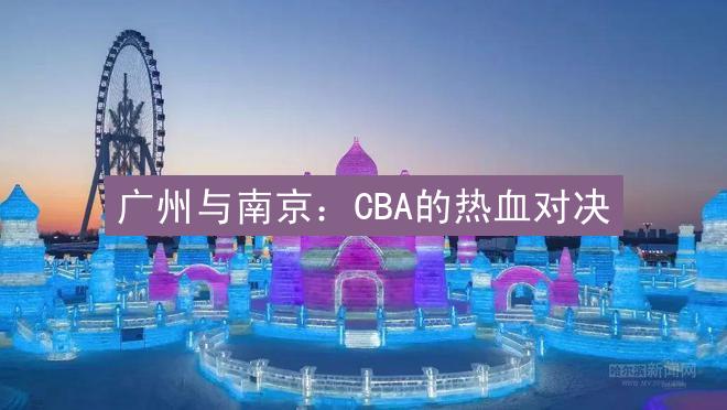 广州与南京：CBA的热血对决