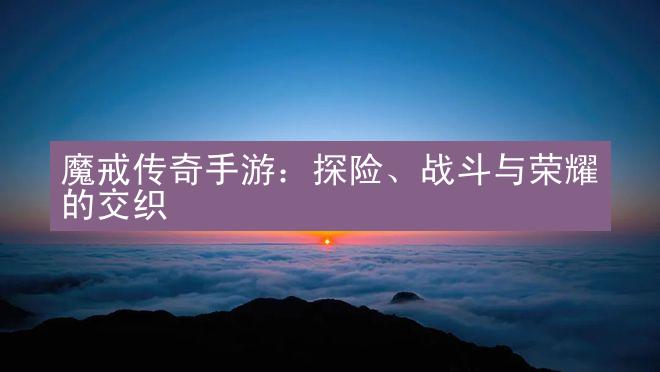 魔戒传奇手游：探险、战斗与荣耀的交织