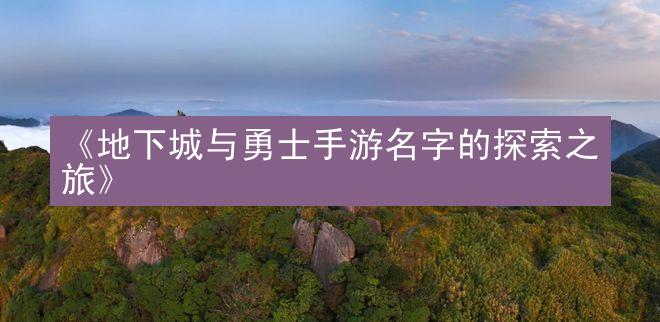 《地下城与勇士手游名字的探索之旅》