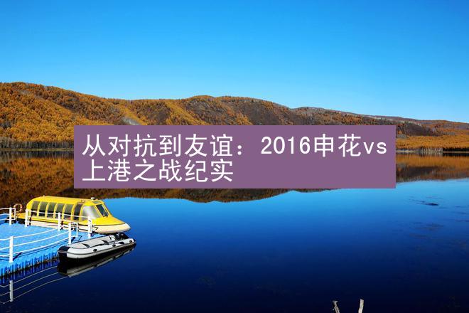 从对抗到友谊：2016申花vs上港之战纪实